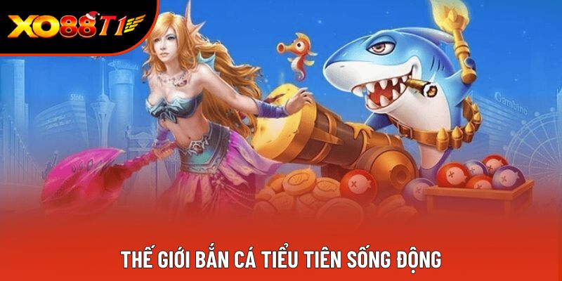 Thế giới Bắn cá tiểu tiên sống động Thế giới Bắn cá tiểu tiên sống động
